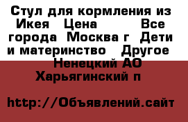 Стул для кормления из Икея › Цена ­ 800 - Все города, Москва г. Дети и материнство » Другое   . Ненецкий АО,Харьягинский п.